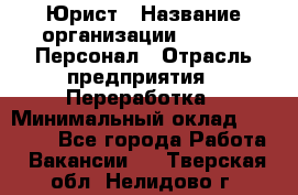 Юрист › Название организации ­ V.I.P.-Персонал › Отрасль предприятия ­ Переработка › Минимальный оклад ­ 30 000 - Все города Работа » Вакансии   . Тверская обл.,Нелидово г.
